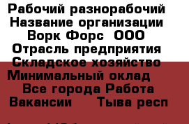 Рабочий-разнорабочий › Название организации ­ Ворк Форс, ООО › Отрасль предприятия ­ Складское хозяйство › Минимальный оклад ­ 1 - Все города Работа » Вакансии   . Тыва респ.